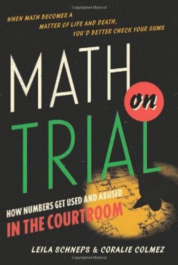 Math on Trial: How Numbers Get Used and Abused in the Courtroom Math on Trial: How Numbers Get Used and Abused in the Courtroom