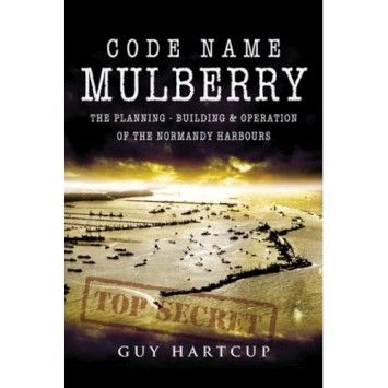 Code Name Mulberry: The Planning Building & Operation of the Normandy Harbours Code Name Mulberry: The Planning Building & Operation of the Normandy Harbours