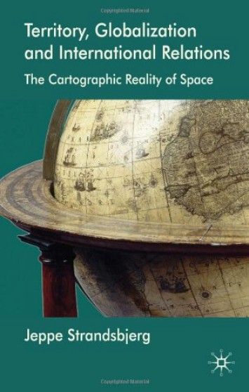 Territory, Globalization and International Relations: The Cartographic Reality of Space Territory, Globalization and International Relations: The Cartographic Reality of Space