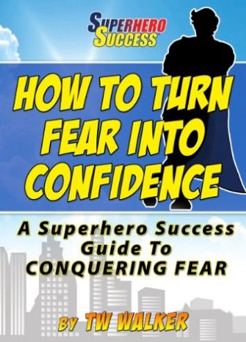 How To Turn Fear Into Confidence - A Superhero Success Guide To Conquering Fear! How To Turn Fear Into Confidence - A Superhero Success Guide To Conquering Fear!