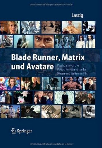 Blade Runner, Matrix und Avatare: Psychoanalytische Betrachtungen virtueller Wesen und Welten im Film Blade Runner, Matrix und Avatare: Psychoanalytische Betrachtungen virtueller Wesen und Welten im Film