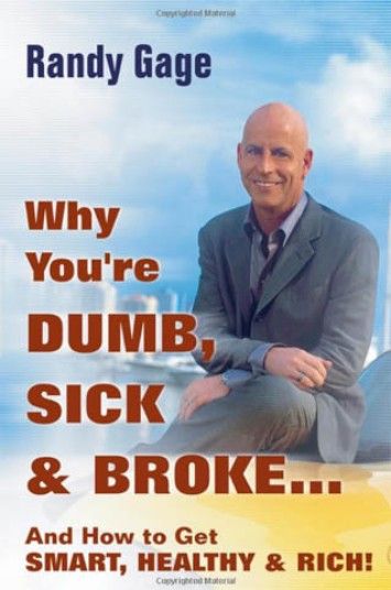 Randy Gage, Why You're Dumb, Sick & Broke...And How to Get Smart, Healthy & Rich! Randy Gage, Why You're Dumb, Sick & Broke...And How to Get Smart, Healthy & Rich!