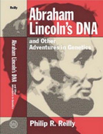 Philip R. Reilly, "Abraham Lincoln's DNA and Other Adventures in Genetics" Philip R. Reilly, "Abraham Lincoln's DNA and Other Adventures in Genetics"