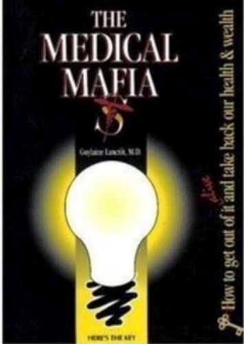 The Medical Mafia: How to Get Out of it Alive and Take Back Our Health and Wealth The Medical Mafia: How to Get Out of it Alive and Take Back Our Health and Wealth