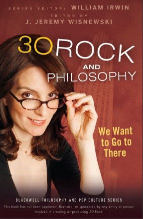 30 Rock and Philosophy: We Want to Go to There (repost) 30 Rock and Philosophy: We Want to Go to There (repost)