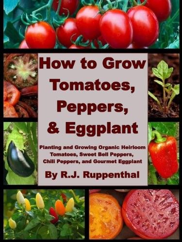 How to Grow Tomatoes, Peppers, and Eggplant: Planting and Growing Organic Heirloom Tomatoes, Sweet Bell Peppers How to Grow Tomatoes, Peppers, and Eggplant: Planting and Growing Organic Heirloom Tomatoes, Sweet Bell Peppers