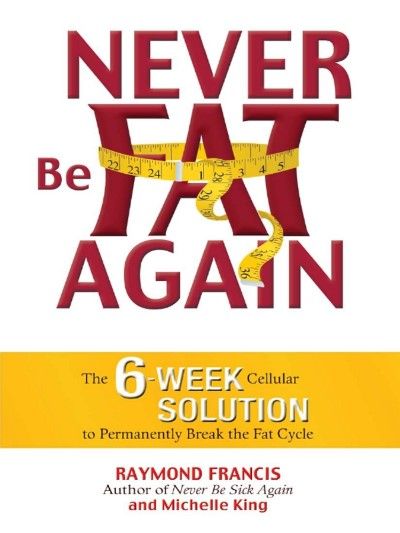 Never Be Fat Again: The 6-Week Cellular Solution to Permanently Break the Fat Cycle Never Be Fat Again: The 6-Week Cellular Solution to Permanently Break the Fat Cycle